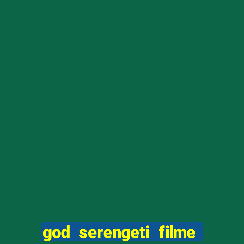 god serengeti filme completo dublado online